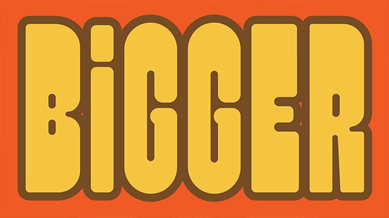 BIGGER